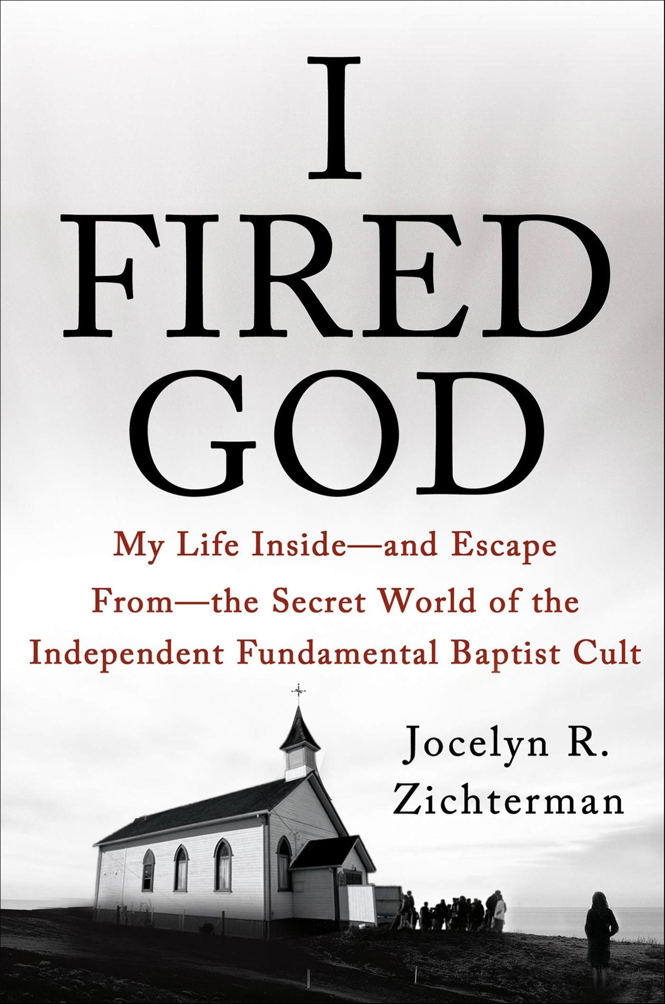 I Fired God: My Life Inside---and Escape from---the Secret World of the Independent Fundamental Baptist Cult