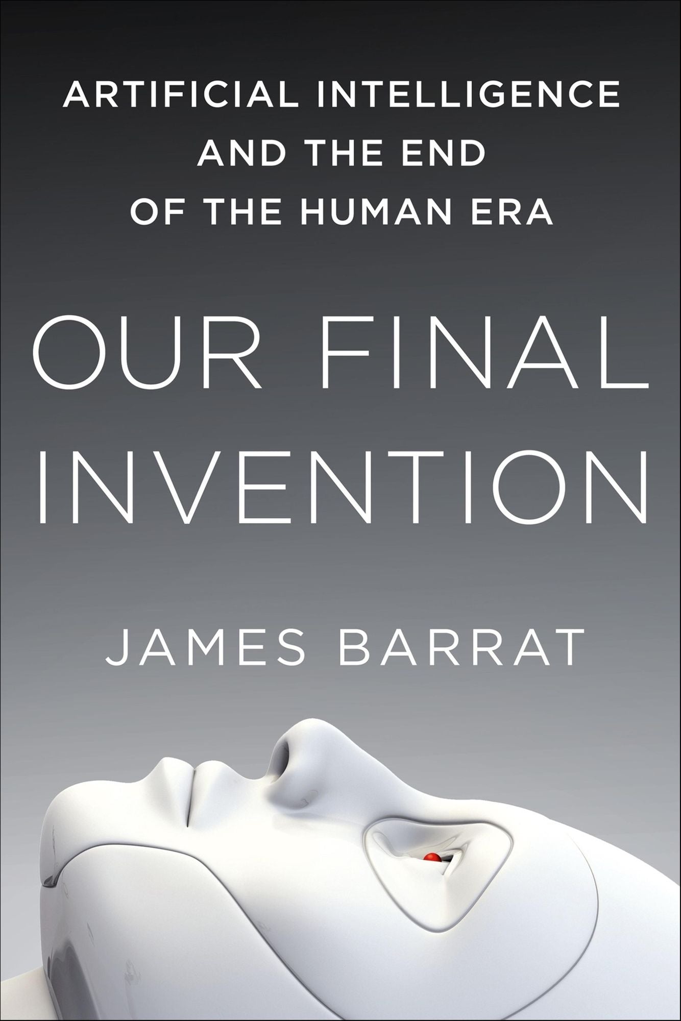 Our Final Invention: Artificial Intelligence and the End of the Human Era