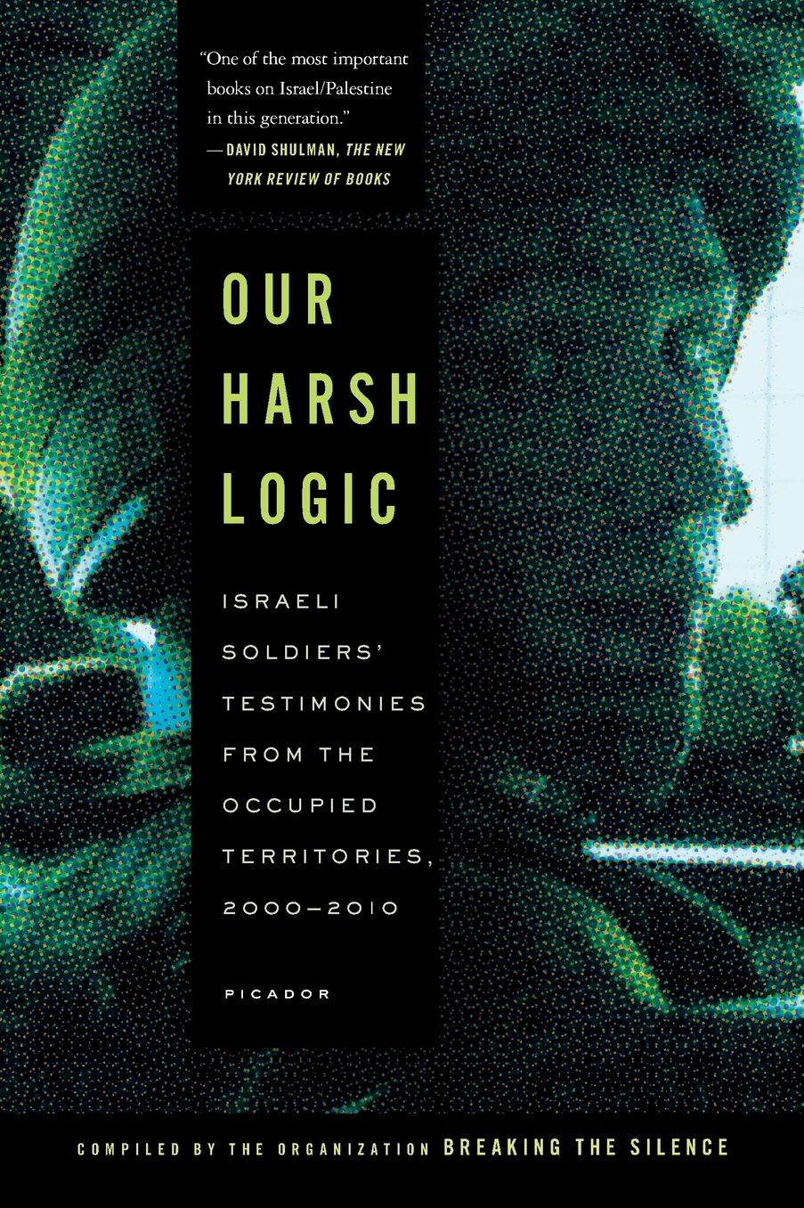 Our Harsh Logic: Israeli Soldiers' Testimonies from the Occupied Territories, 2000--2010