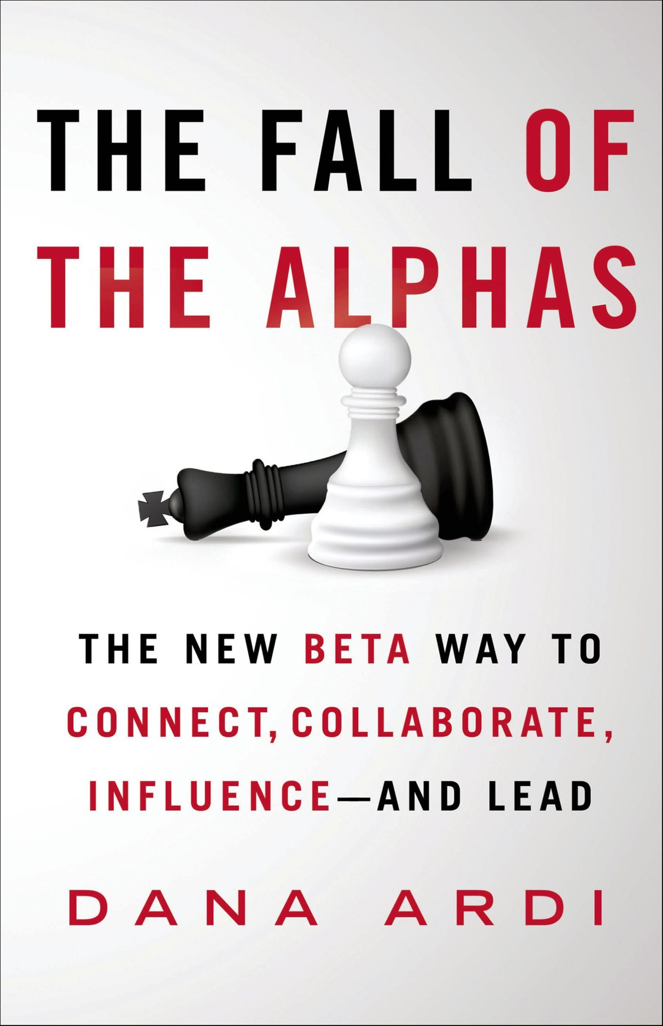 The Fall of the Alphas: The New Beta Way to Connect, Collaborate, Influence---and Lead