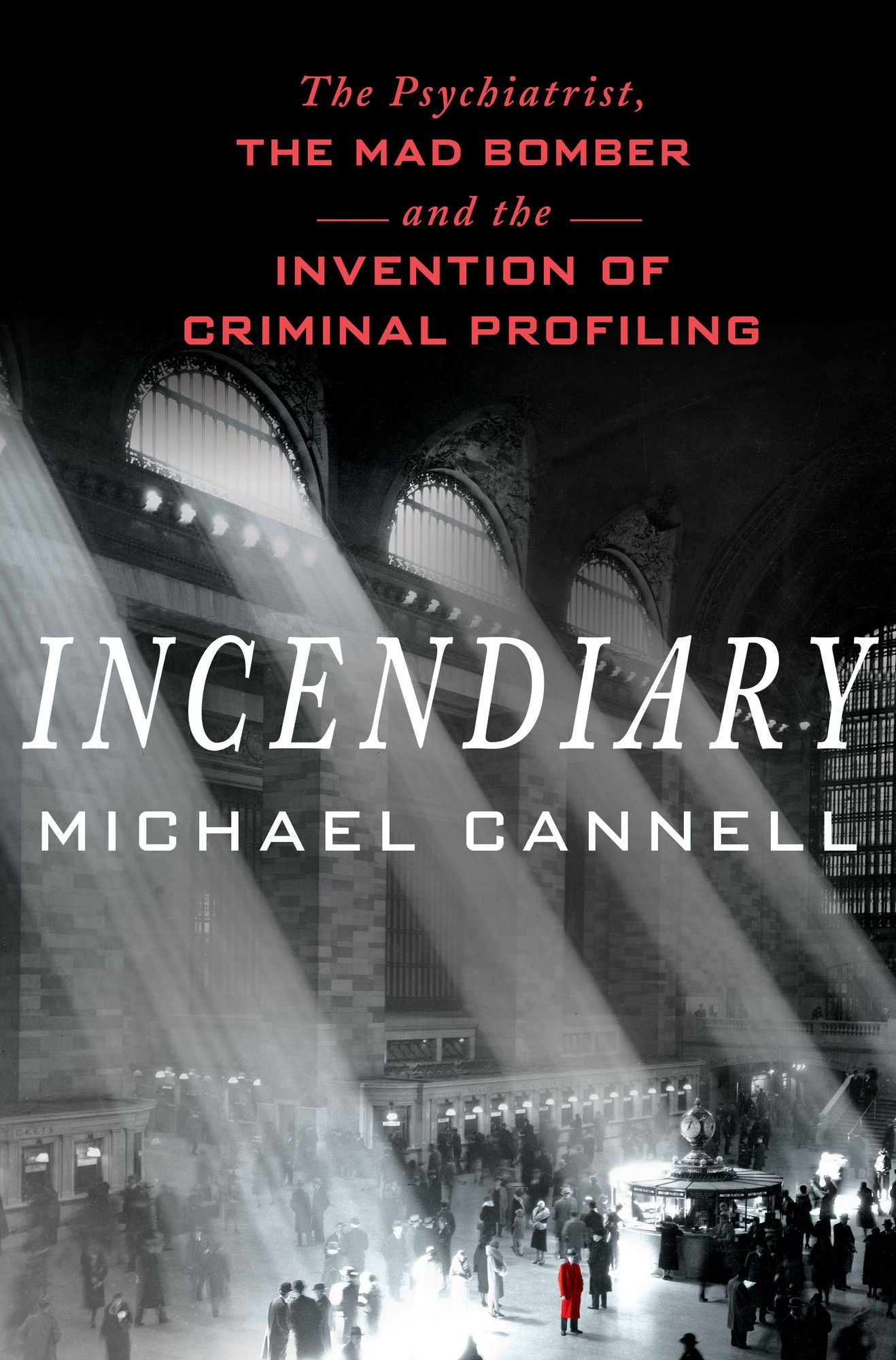Incendiary: The Psychiatrist, the Mad Bomber, and the Invention of Criminal Profiling