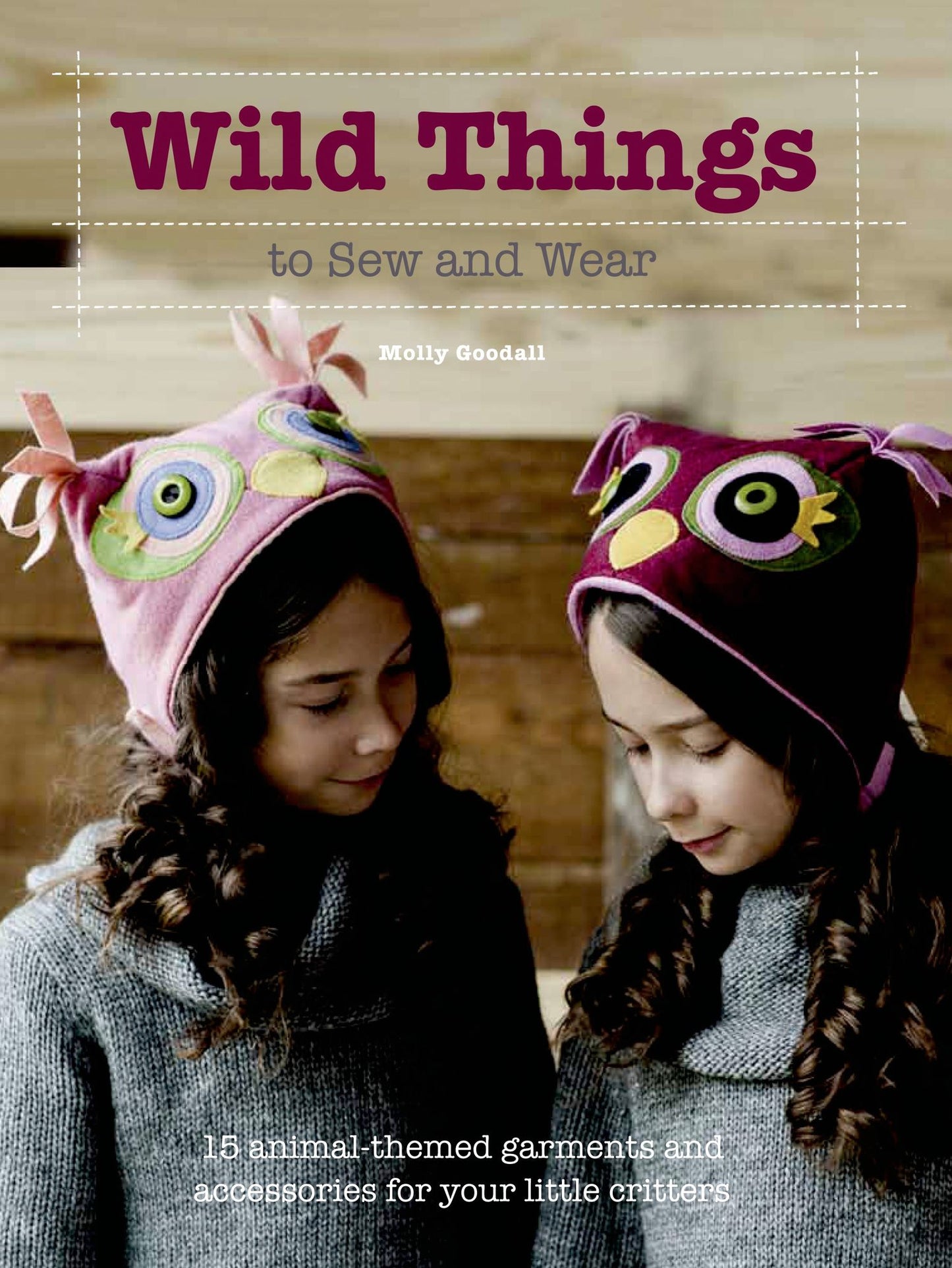 Wild Things to Sew and Wear: 15 Animal-Themed Garments and Accessories for Your Little Critters