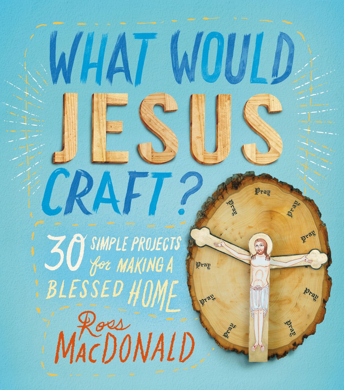 What Would Jesus Craft?: 30 Simple Projects for Making a Blessed Home