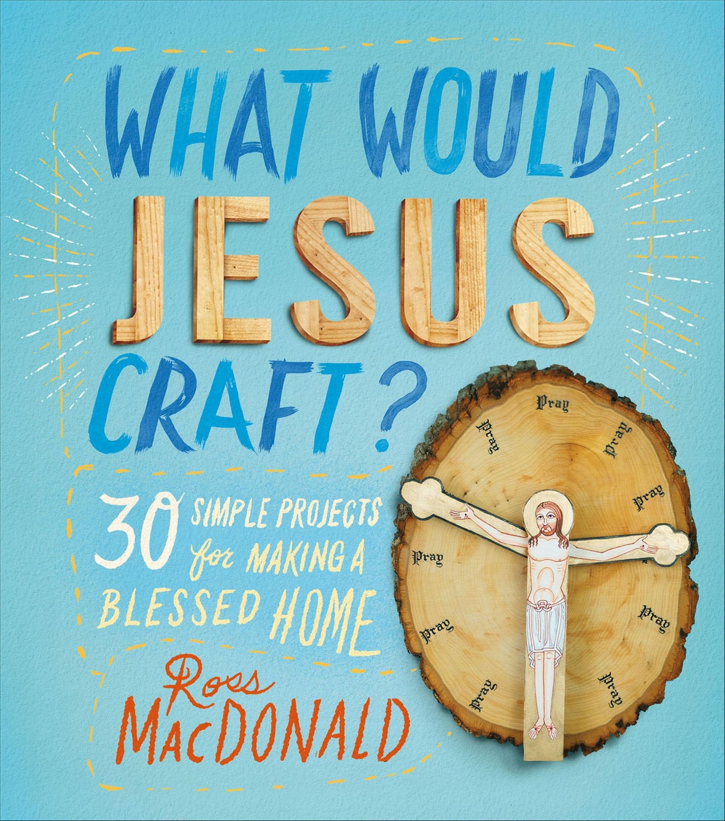 What Would Jesus Craft?: 30 Simple Projects for Making a Blessed Home