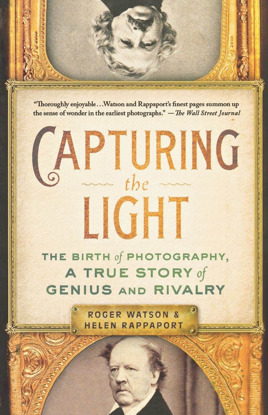 Capturing the Light: The Birth of Photography, a True Story of Genius and Rivalry