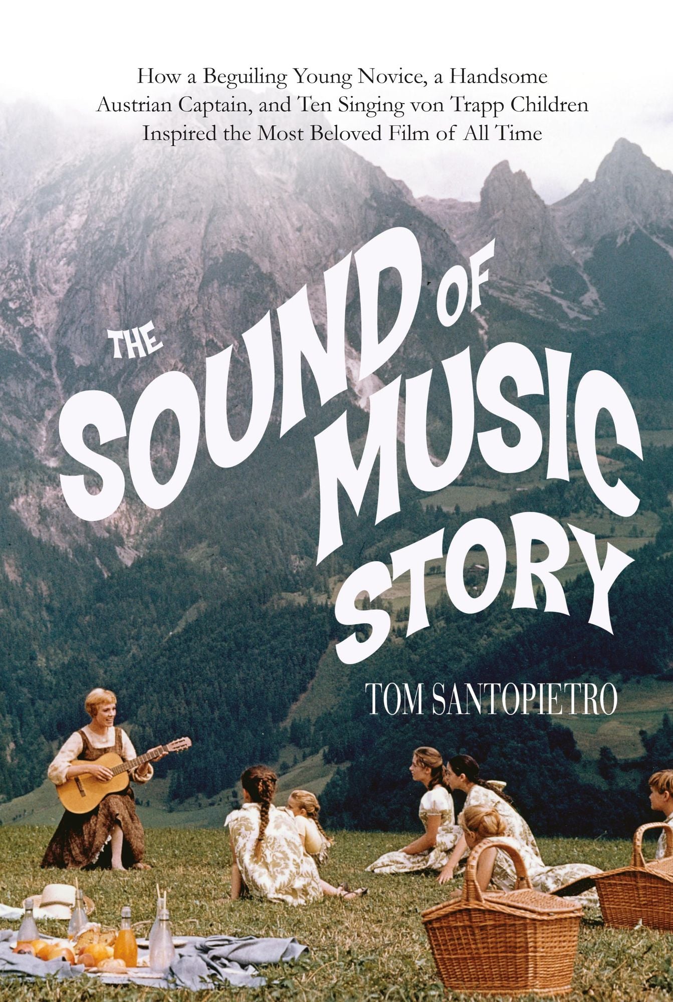 The Sound of Music Story: How A Beguiling Young Novice, A Handsome Austrian Captain, and Ten Singing Von Trapp Children Inspired the Most Beloved Film of All Time
