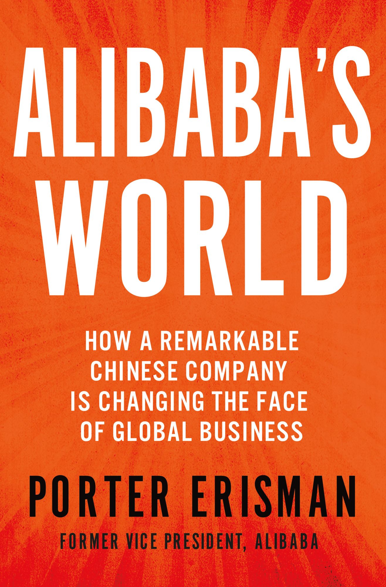 Alibaba's World: How a Remarkable Chinese Company Is Changing the Face of Global Business