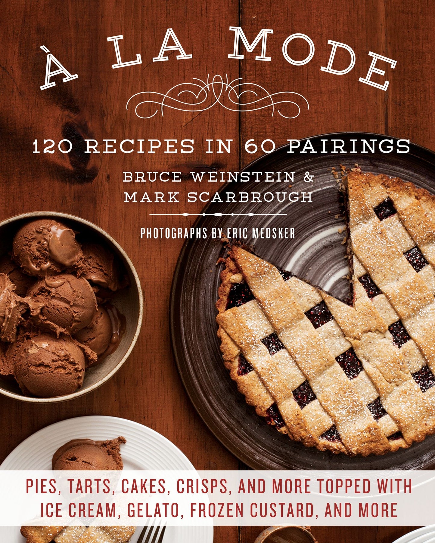 A la Mode: 120 Recipes in 60 Pairings: Pies, Tarts, Cakes, Crisps, and More Topped with Ice Cream, Gelato, Frozen Custard, and More