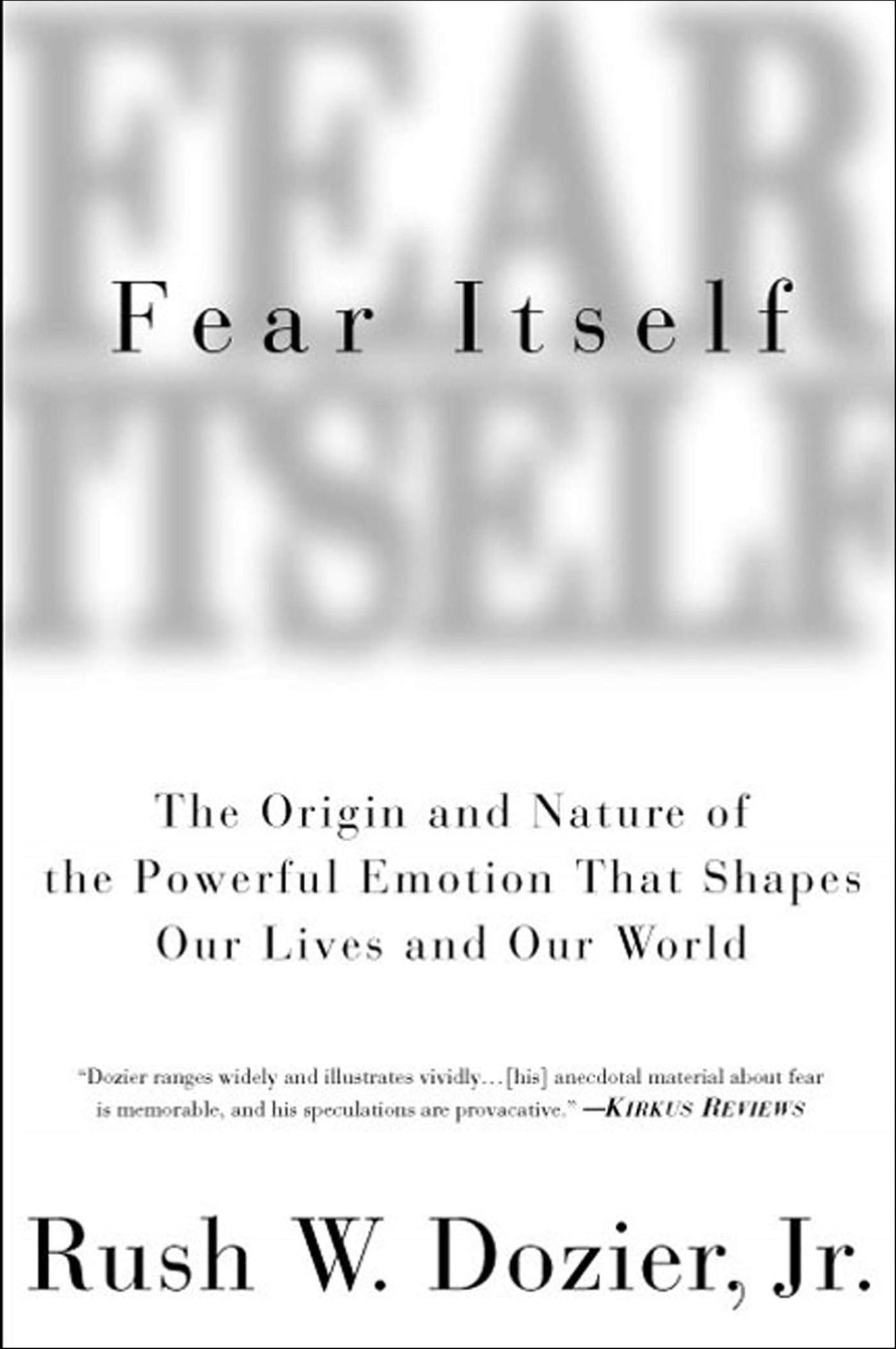 Fear Itself: The Origin and Nature of the Powerful Emotion that Shapes Our Lives and Our World