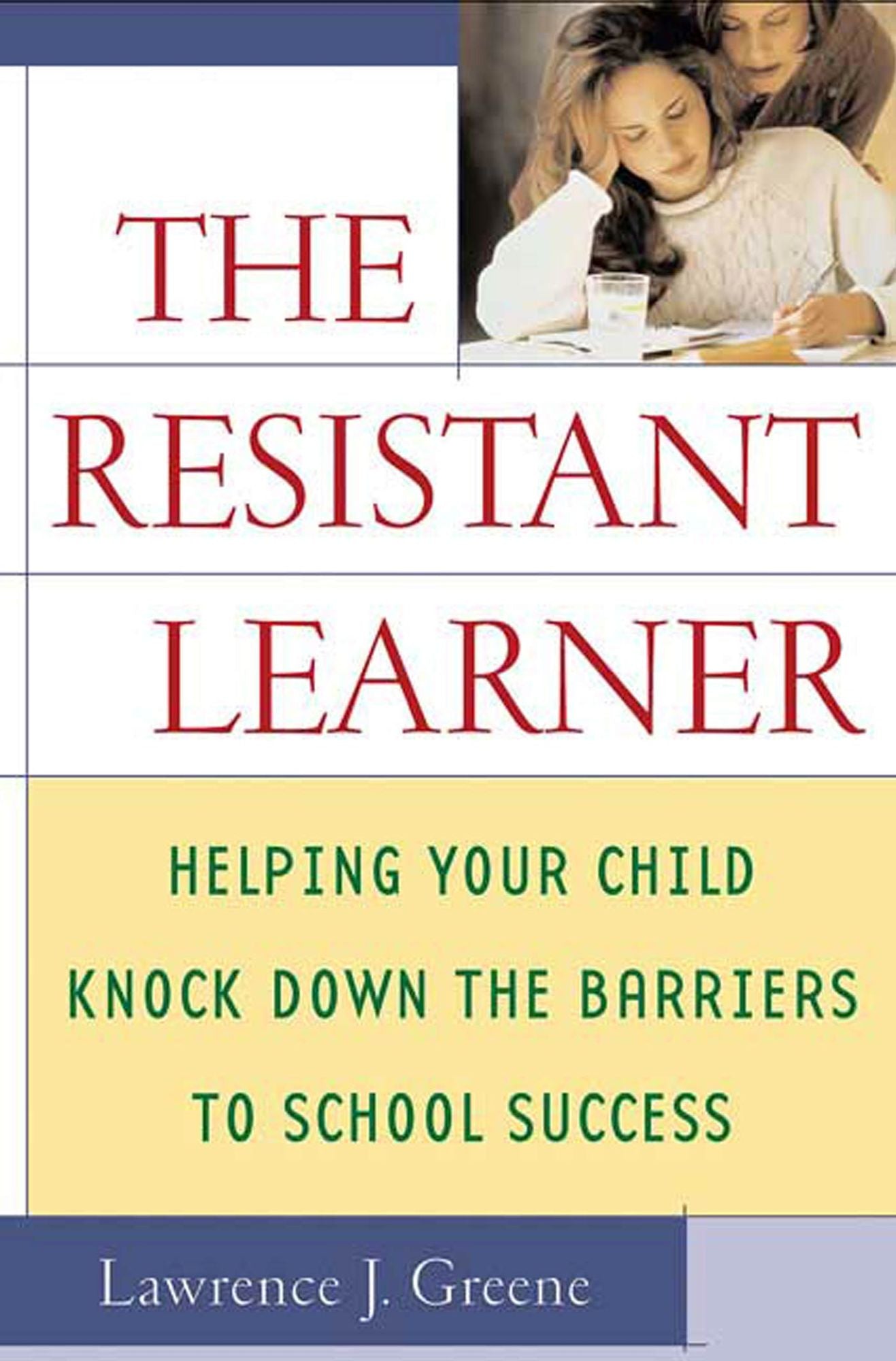 The Resistant Learner: Helping Your Child Knock Down the Barriers to School Success