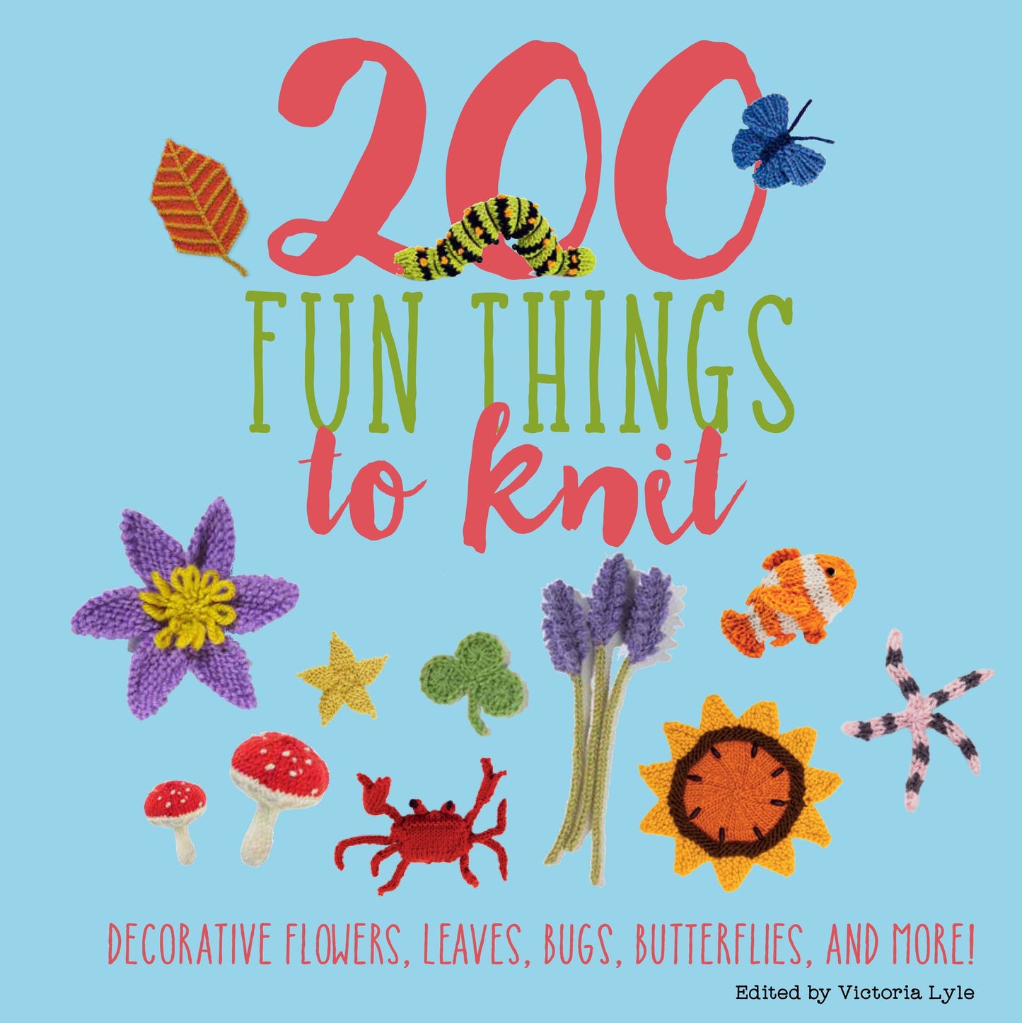 200 Fun Things to Knit : Decorative Flowers, Leaves, Bugs, Butterflies, and More!