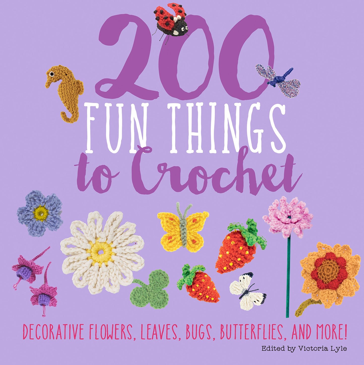 200 Fun Things to Crochet: Decorative Flowers, Leaves, Bugs, Butterflies, and More!