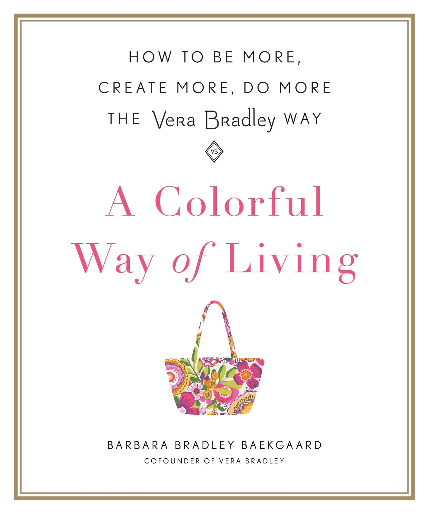 A Colorful Way of Living: How to Be More, Create More, Do More the Vera Bradley Way