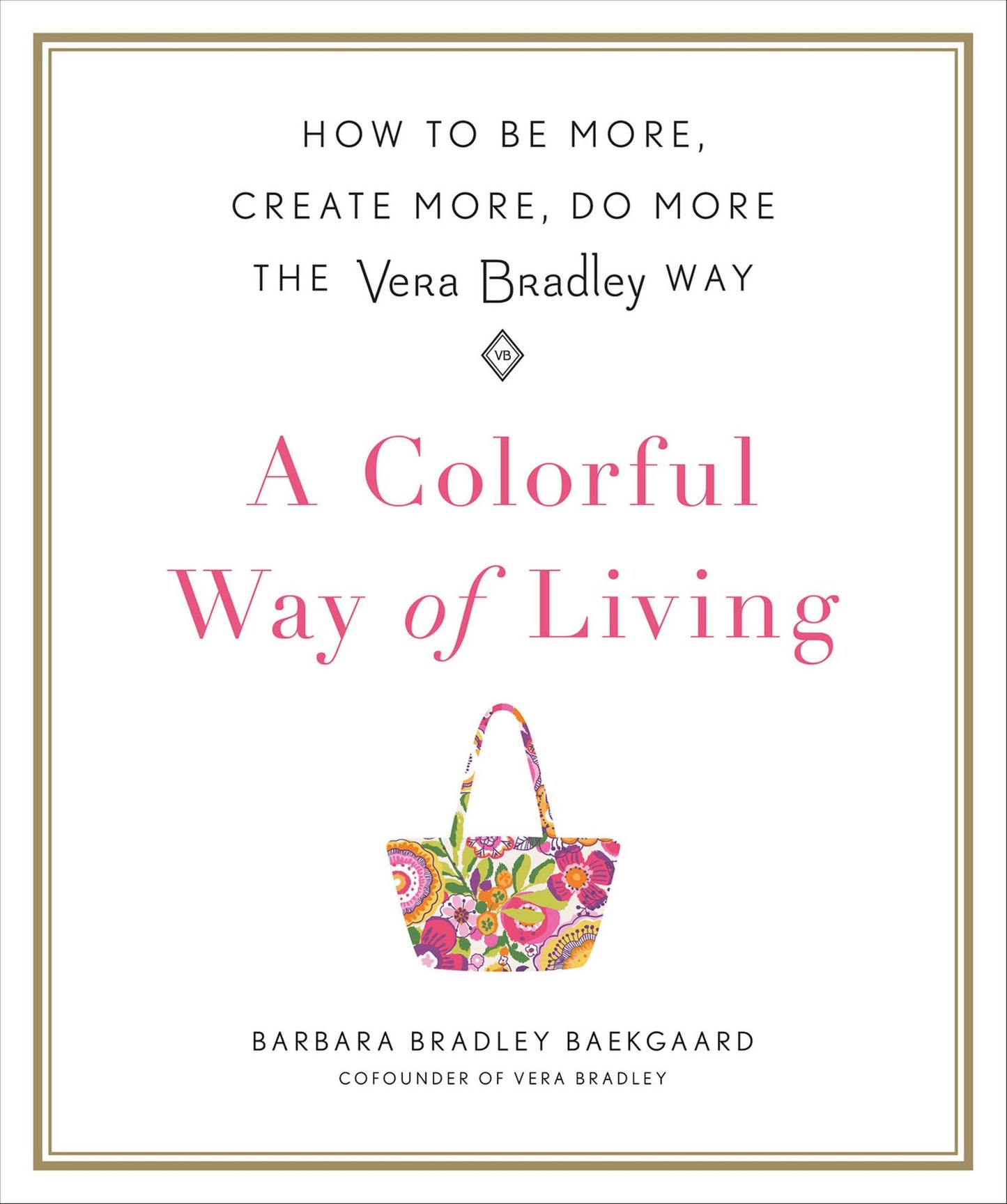 A Colorful Way of Living: How to Be More, Create More, Do More the Vera Bradley Way