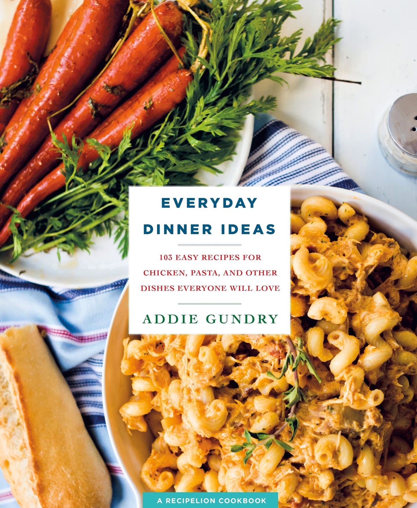 Everyday Dinner Ideas: 103 Easy Recipes for Chicken, Pasta, and Other Dishes Everyone Will Love
