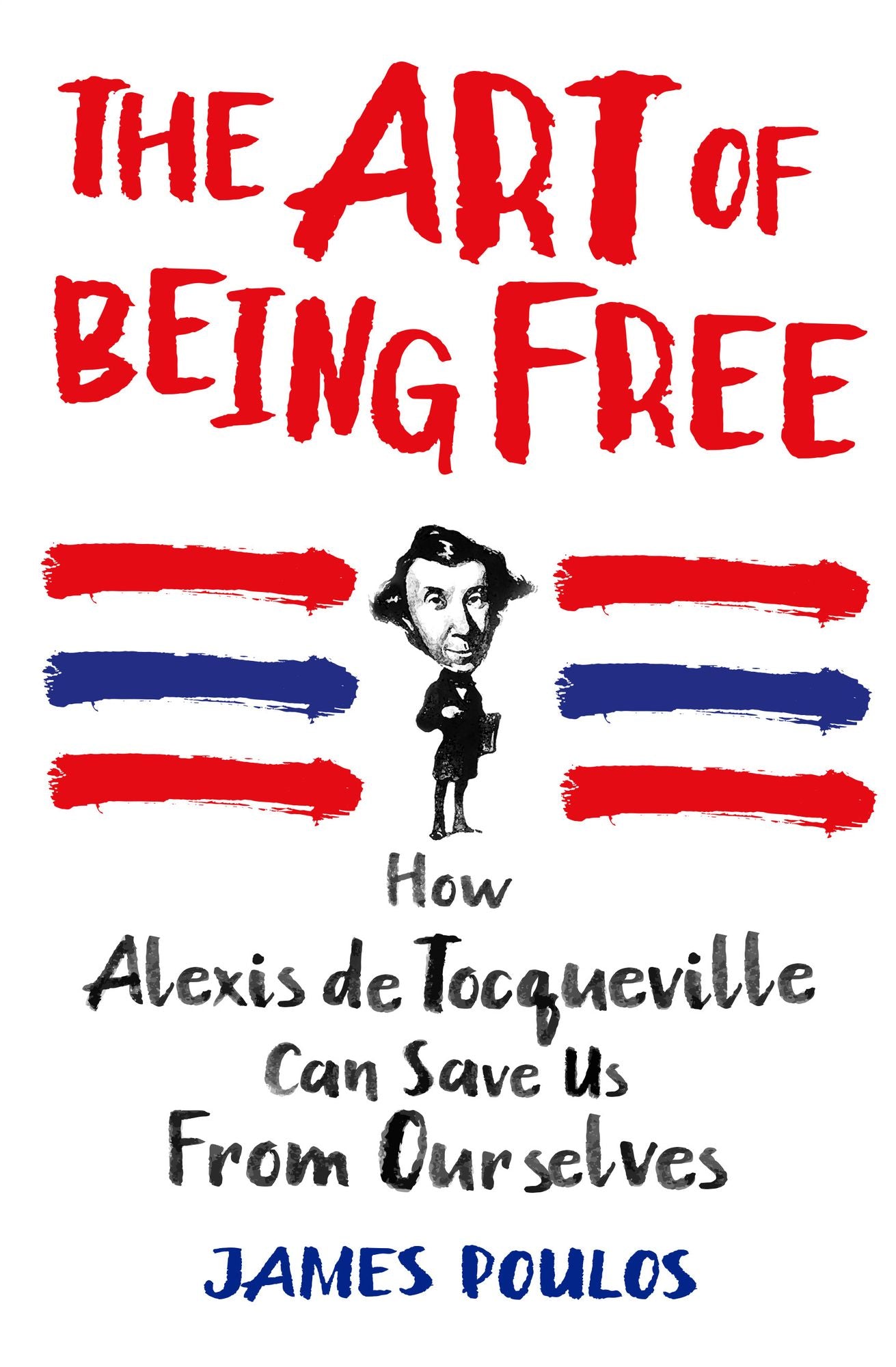 The Art of Being Free: How Alexis de Tocqueville Can Save Us from Ourselves