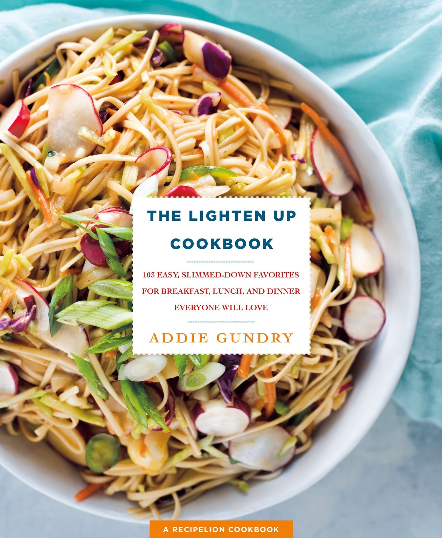 The Lighten Up Cookbook : 103 Easy, Slimmed-Down Favorites for Breakfast, Lunch, and Dinner Everyone Will Love