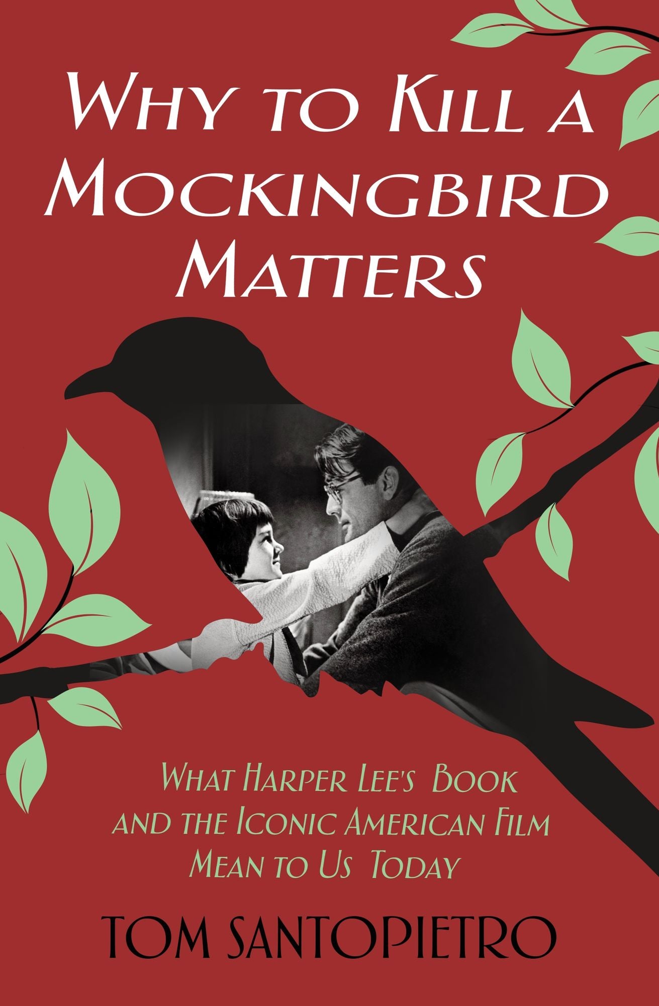 Why To Kill a Mockingbird Matters: What Harper Lee's Book and America's Iconic Film Mean to Us Today