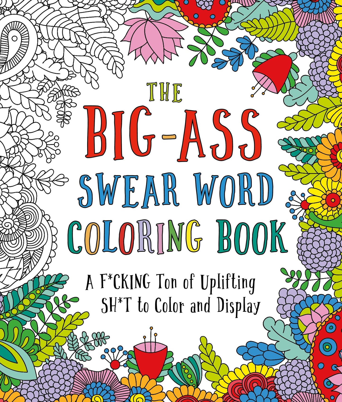 The Big-Ass Swear Word Coloring Book: A F*cking Ton of Uplifting Sh*t to Color and Display