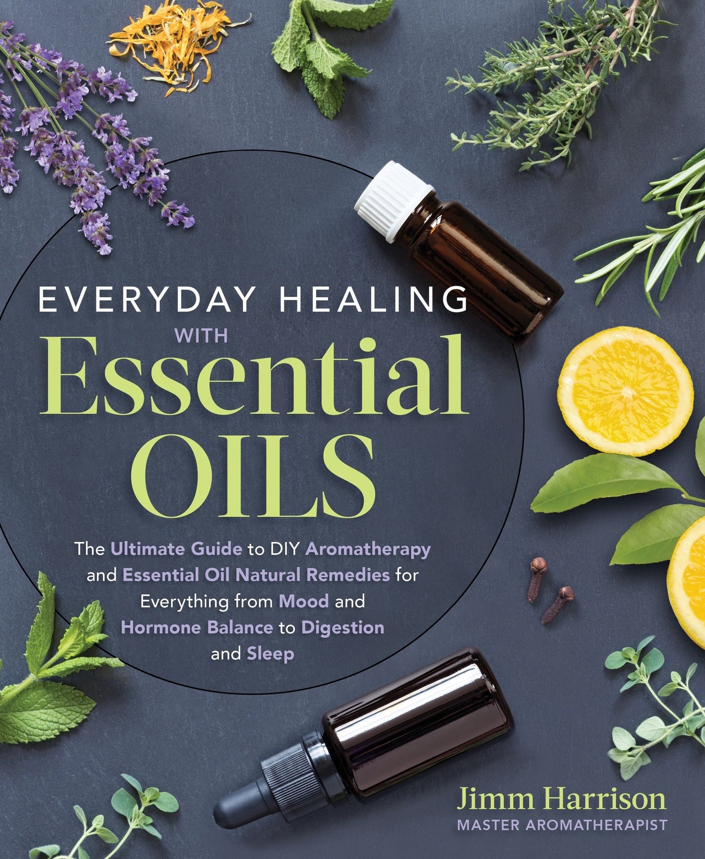 Essential Oils for Every Purpose: The Ultimate Guide to the Healing Power of Essential Oils and Aromatherapy for Everything from Inflammation, Mood, Digestion, Hormone Balance, and Sleep