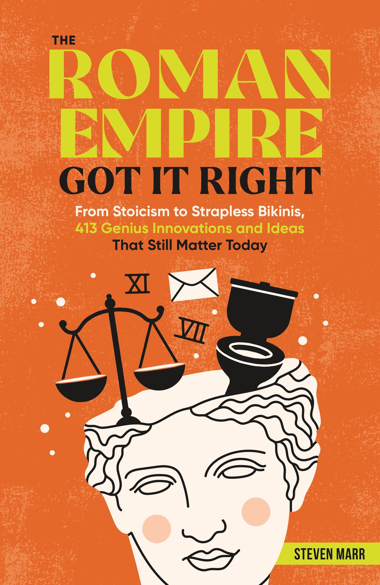 The Roman Empire Got It Right: From Stoicism to Strapless Bikinis, More than 500 Genius Innovations and Ideas that Still Matter Today