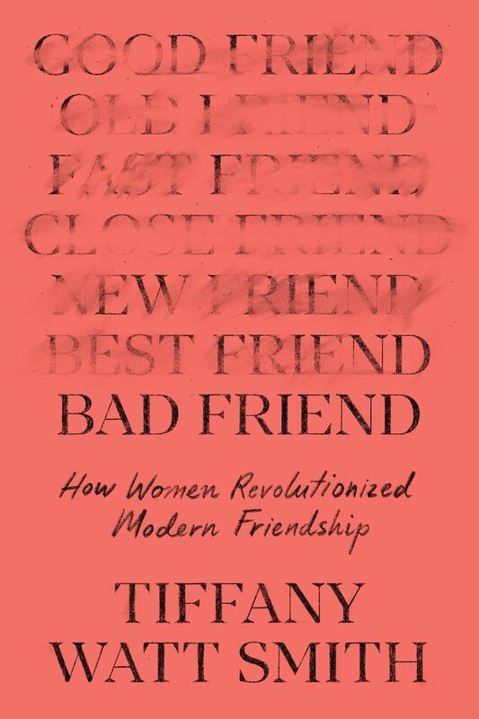 Bad Friend: How Women Revolutionized Modern Friendship