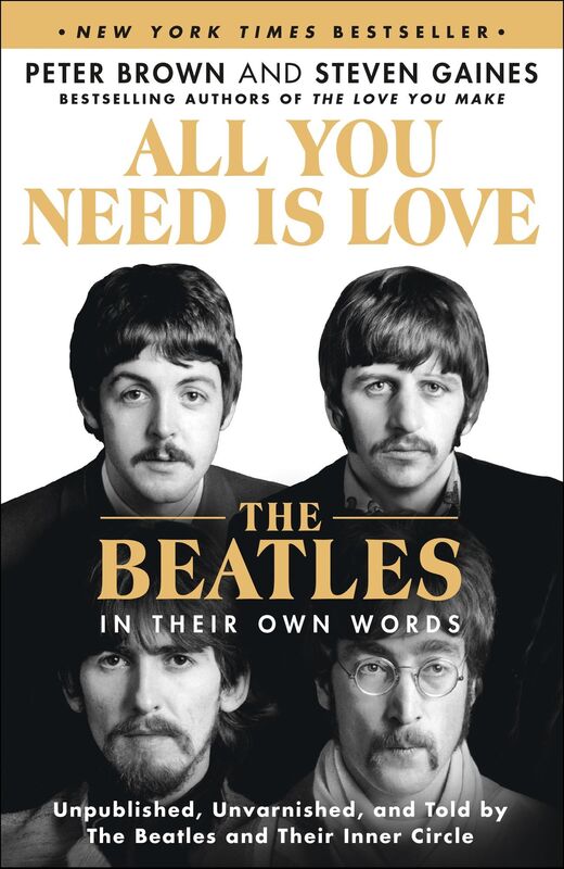 All You Need Is Love: The Beatles in Their Own Words: Unpublished, Unvarnished, and Told by The Beatles and Their Inner Circle