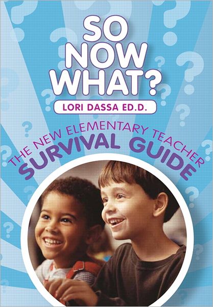 So Now What? The New Elementary Teacher Survival Guide