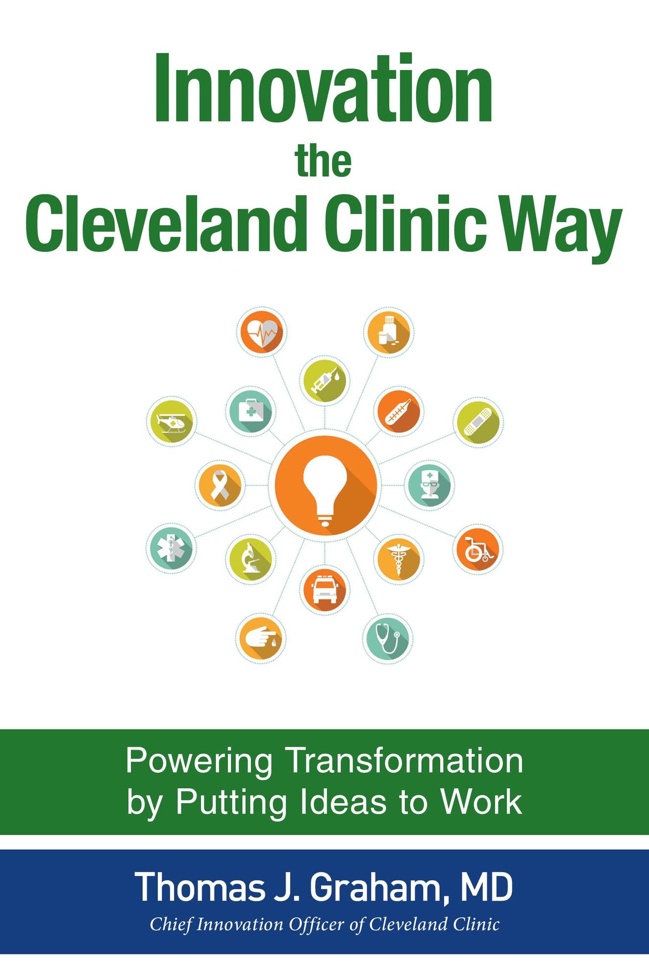 Innovation the Cleveland Clinic Way: Powering Transformation by Putting Ideas to Work