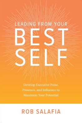 Leading from Your Best Self: Develop Executive Poise, Presence, and Influence to Maximize Your Potential