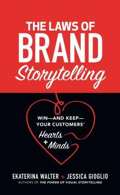 The Laws of Brand Storytelling: Win-and Keep-Your Customers' Hearts and Minds