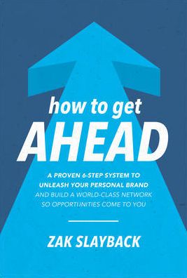 How to Get Ahead: A Proven 6-Step System to Unleash Your Personal Brand and Build a World-Class Network so Opportunities Come to You