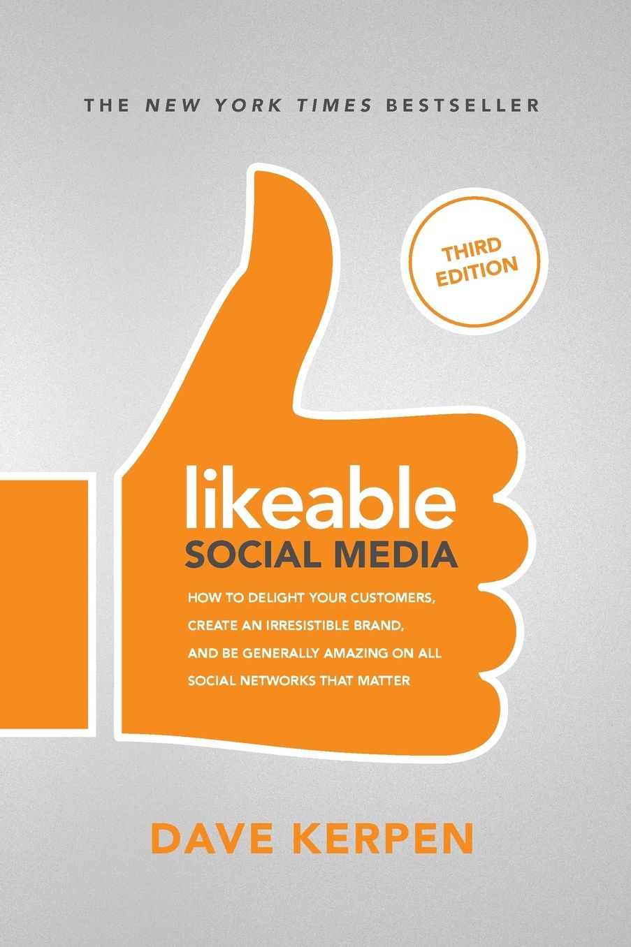 Likeable Social Media, Third Edition: How To Delight Your Customers, Create an Irresistible Brand, & Be Generally Amazing On All Social Networks That Matter