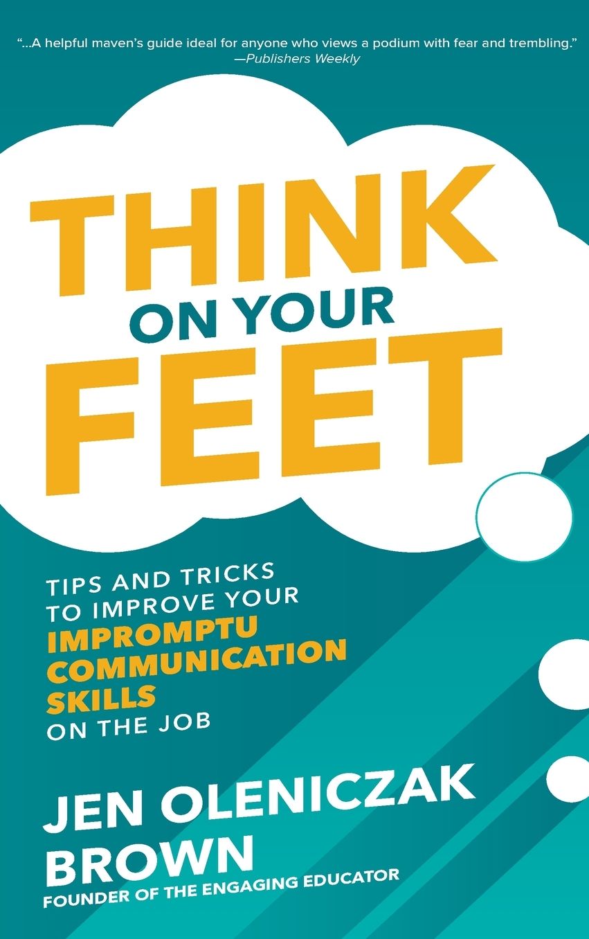 Think on Your Feet: Tips and Tricks to Improve Your Impromptu Communication Skills on the Job