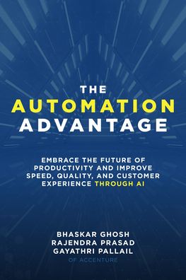 The Automation Advantage: Embrace the Future of Productivity and Improve Speed, Quality, and Customer Experience Through AI