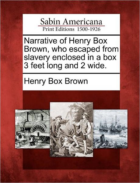 Narrative of Henry Box Brown, who escaped from slavery enclosed in a box 3 feet long and 2 wide.