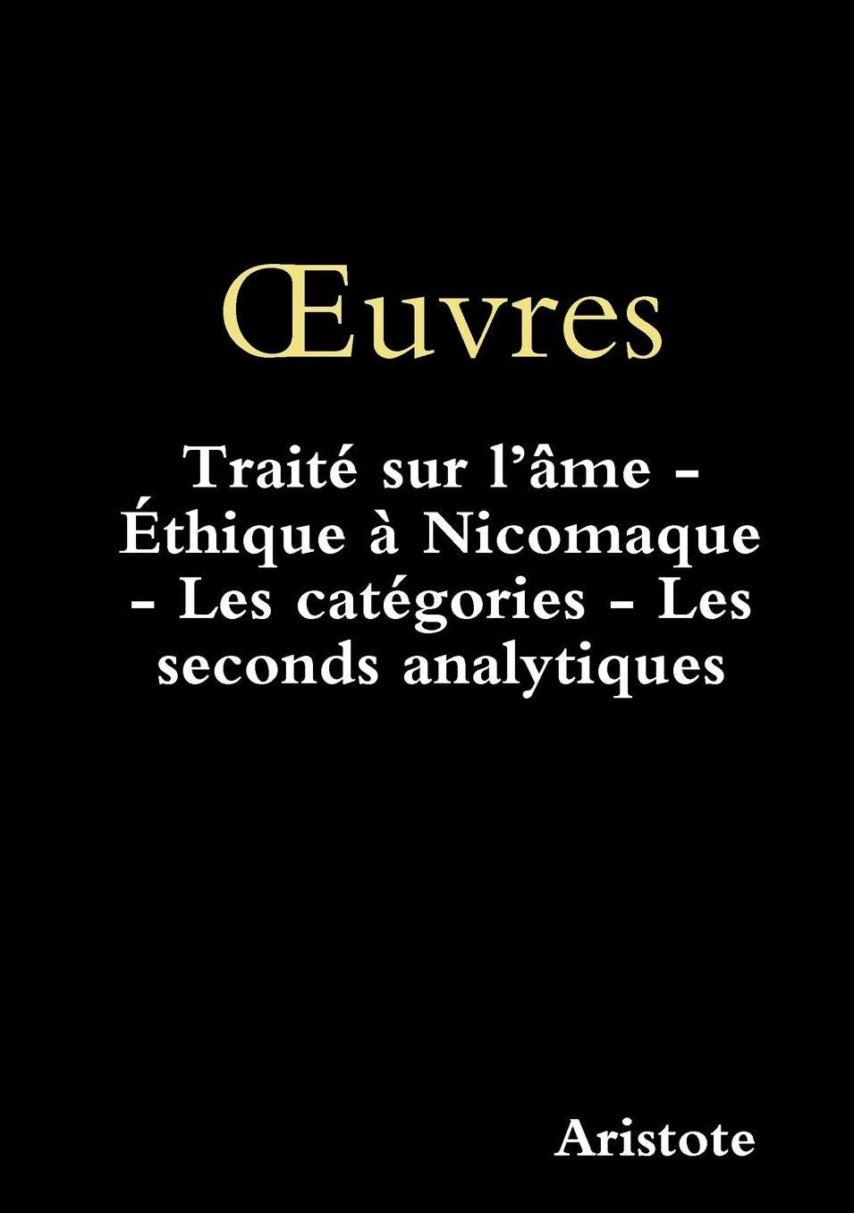 Ouvres: Traité sur l'âme - Éthique à Nicomaque - Les catégories - Les seconds analytiques
