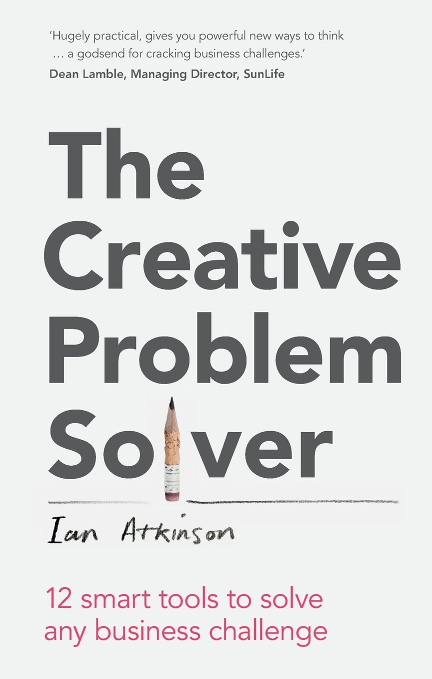 The Creative Problem Solver: 12 smart problem-solving tools to solve any business challenge