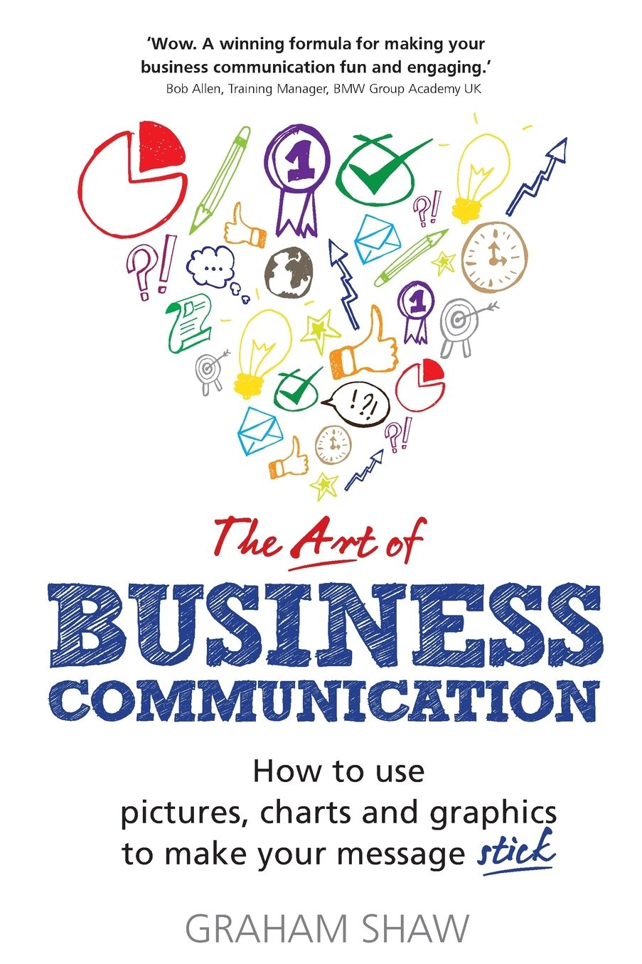 The Art of Business Communication: How to use pictures, charts and graphics to make your message stick