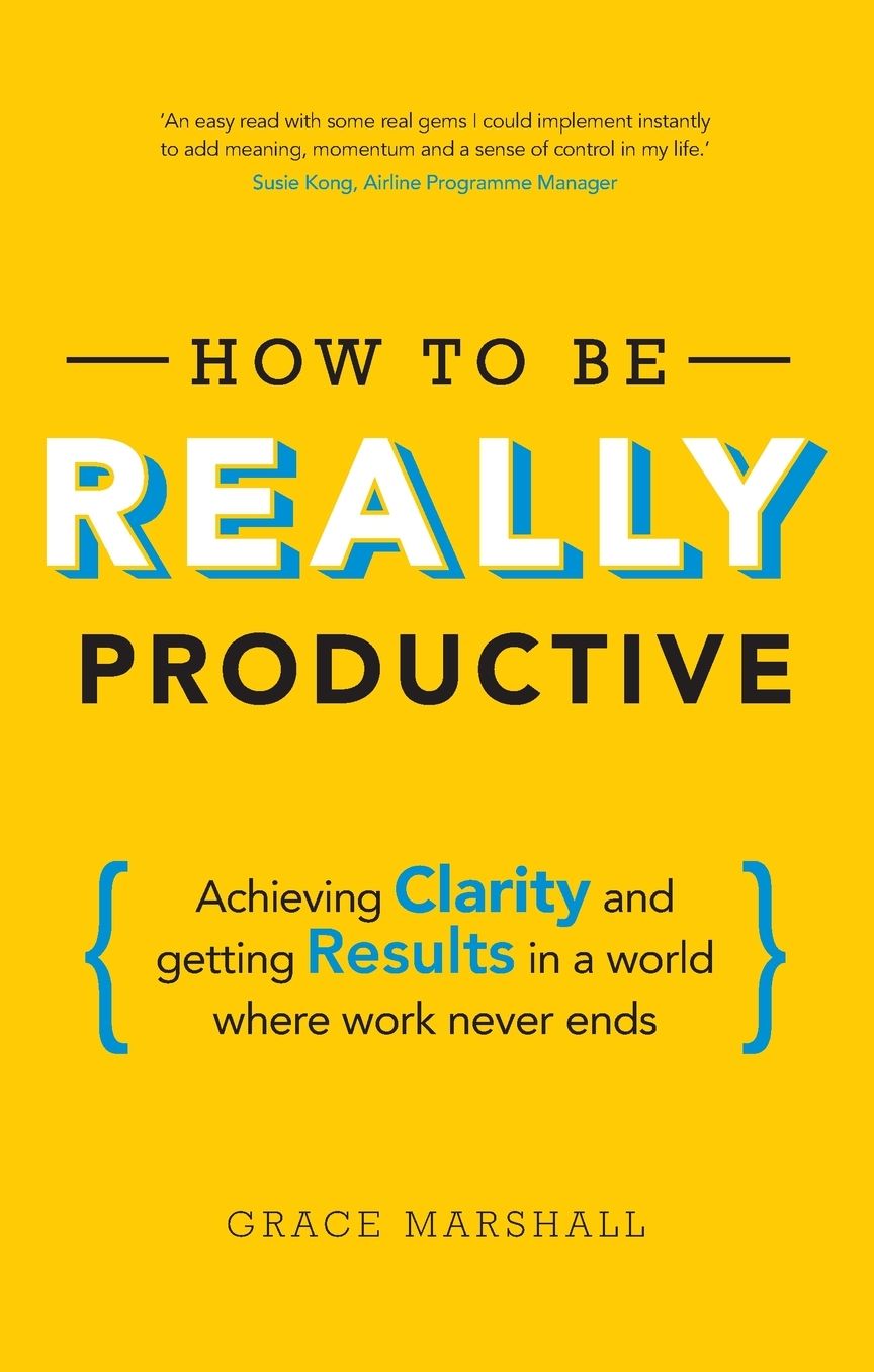 How To Be REALLY Productive: Achieving clarity and getting results in a world where work never ends