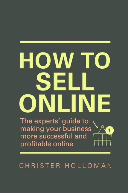 How to Sell Online: The experts' guide to making your business more successful and profitable online