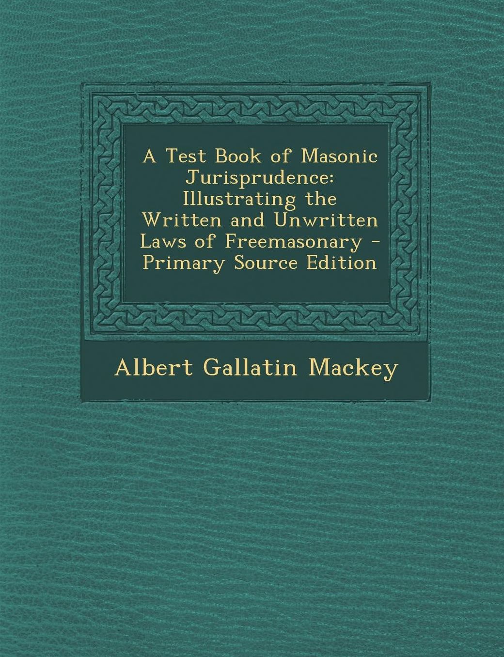 A Test Book of Masonic Jurisprudence: Illustrating the Written and Unwritten Laws of Freemasonary - Primary Source Edition