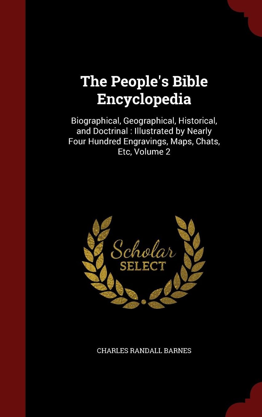The People's Bible Encyclopedia: Biographical, Geographical, Historical, and Doctrinal : Illustrated by Nearly Four Hundred Engravings, Maps, Chats, Etc, Volume 2