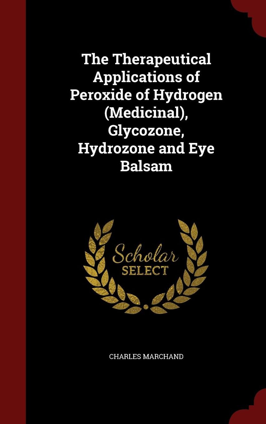 The Therapeutical Applications of Peroxide of Hydrogen (Medicinal), Glycozone, Hydrozone and Eye Balsam