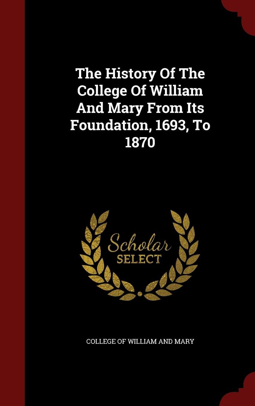 The History Of The College Of William And Mary From Its Foundation, 1693, To 1870