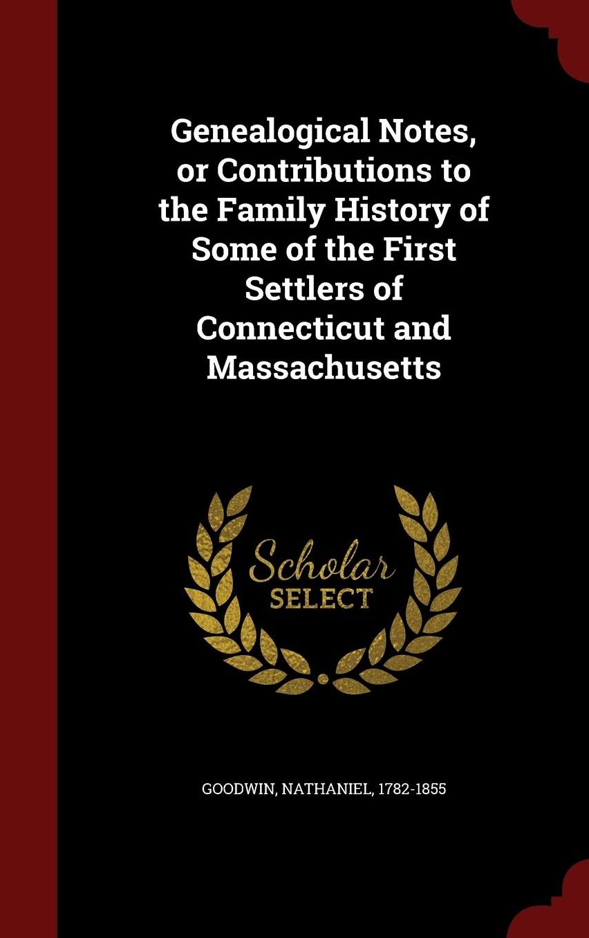 Genealogical Notes, or Contributions to the Family History of Some of the First Settlers of Connecticut and Massachusetts