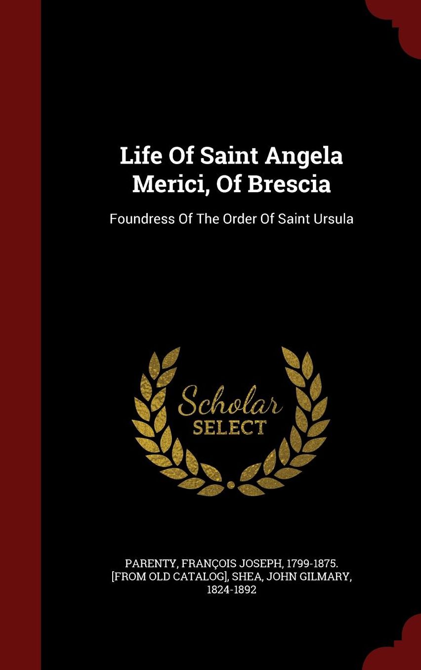 Life Of Saint Angela Merici, Of Brescia: Foundress Of The Order Of Saint Ursula