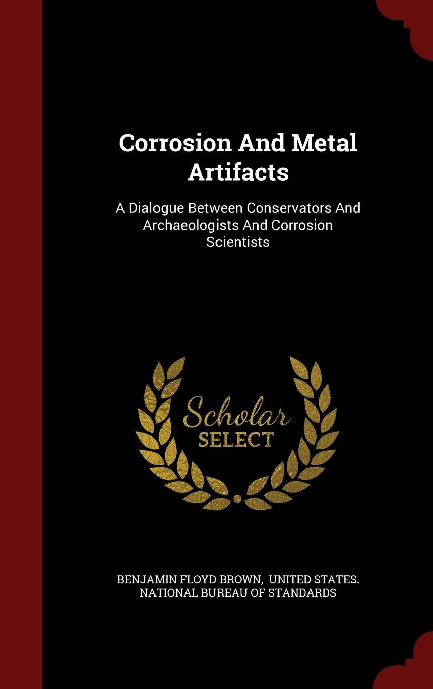 Corrosion And Metal Artifacts: A Dialogue Between Conservators And Archaeologists And Corrosion Scientists
