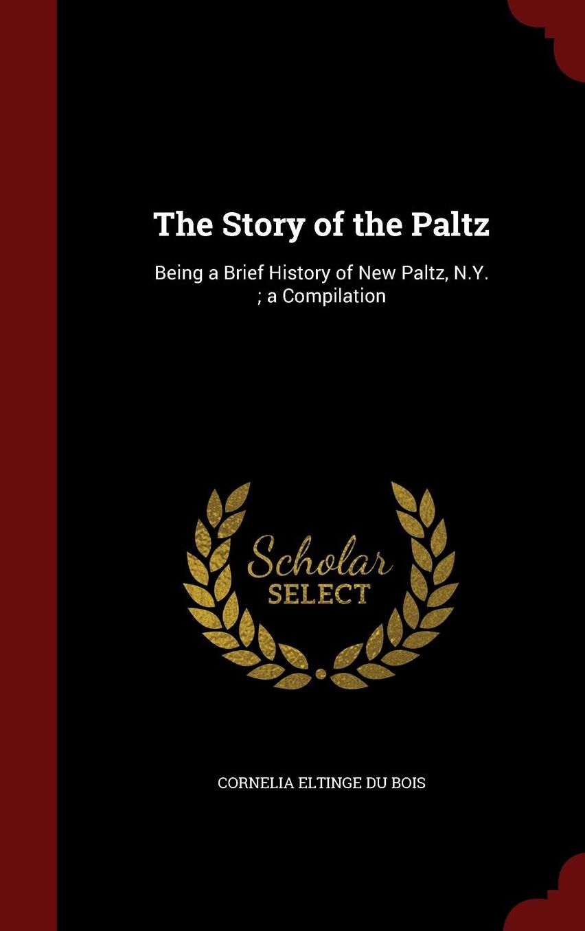 The Story of the Paltz: Being a Brief History of New Paltz, N.Y. ; a Compilation