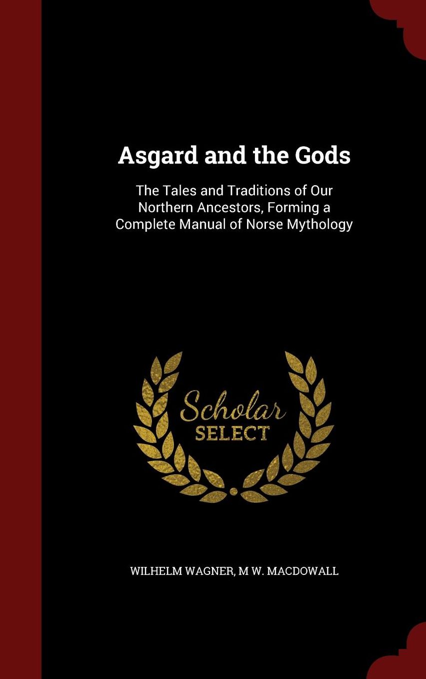Asgard and the Gods: The Tales and Traditions of Our Northern Ancestors, Forming a Complete Manual of Norse Mythology